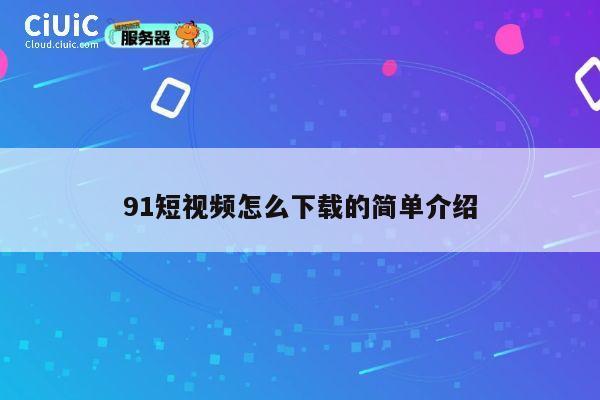 91短视频怎么下载的简单介绍 第1张