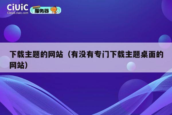 下载主题的网站（有没有专门下载主题桌面的网站） 第1张