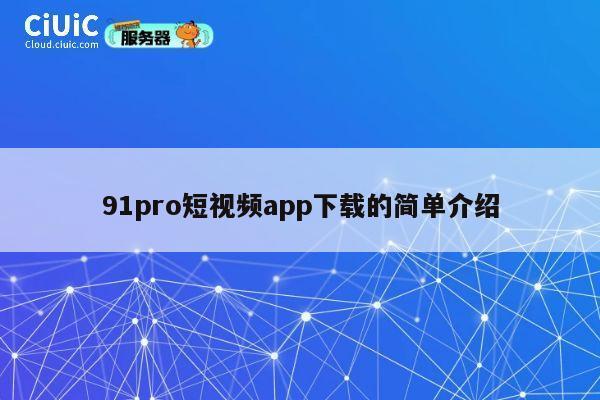 91pro短视频app下载的简单介绍 第1张