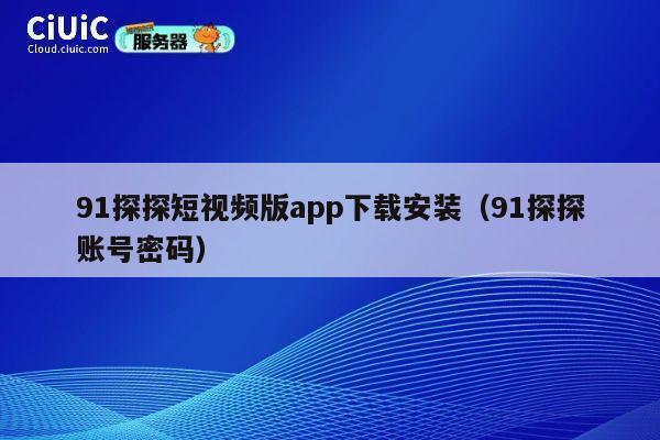 91探探短视频版app下载安装（91探探账号密码） 第1张
