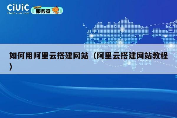 如何用阿里云搭建网站（阿里云搭建网站教程） 第1张