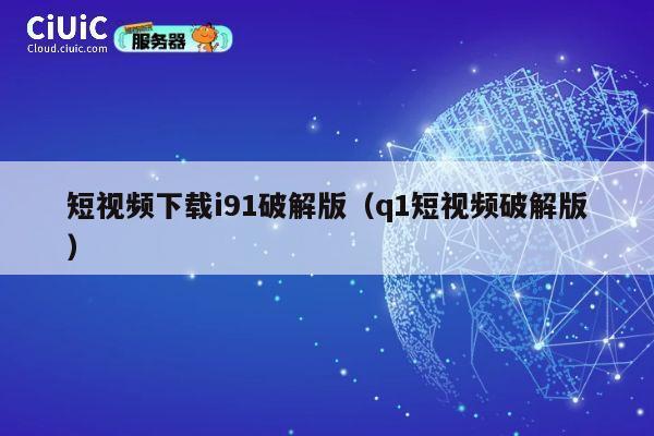 短视频下载i91破解版(q1短视频破解版) 第1张 短视频下载i91破解版(q1短视频破解版) 第1张
