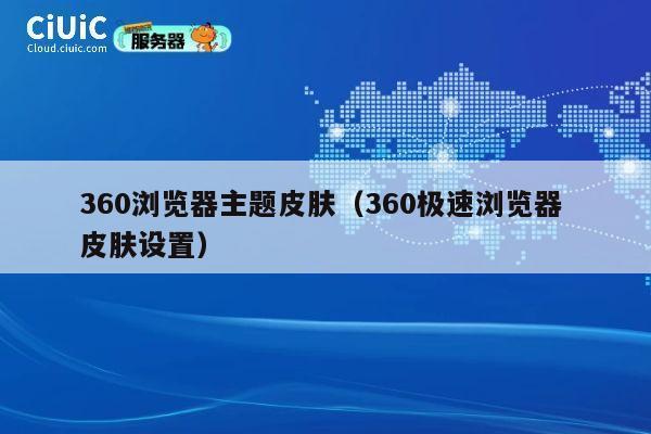 360浏览器主题皮肤(360极速浏览器 皮肤设置) 第1张 360浏览器主题皮肤(360极速浏览器 皮肤设置) 第1张