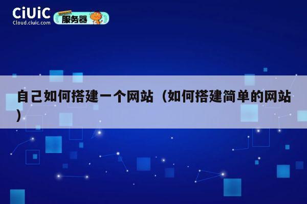 自己如何搭建一个网站(如何搭建简单的网站) 第1张 自己如何搭建一个网站(如何搭建简单的网站) 第1张