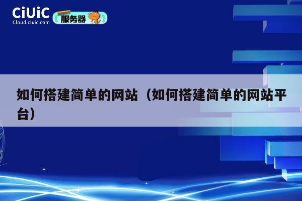 如何搭建简单的网站(如何搭建简单的网站平台) 第1张 如何搭建简单的网站(如何搭建简单的网站平台) 第1张
