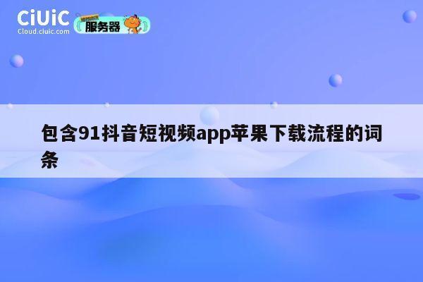 包含91抖音短视频app苹果下载流程的词条 第1张
