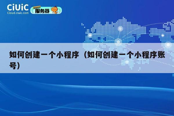 如何创建一个小程序（如何创建一个小程序账号） 第1张