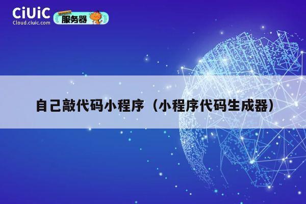 自己敲代码小程序（小程序代码生成器） 第1张