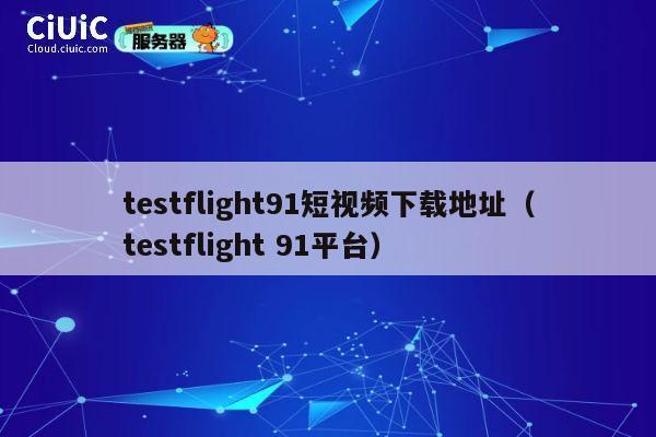testflight91短视频下载地址（testflight 91平台） 第1张