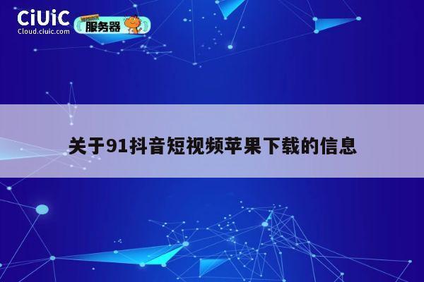 关于91抖音短视频苹果下载的信息 第1张