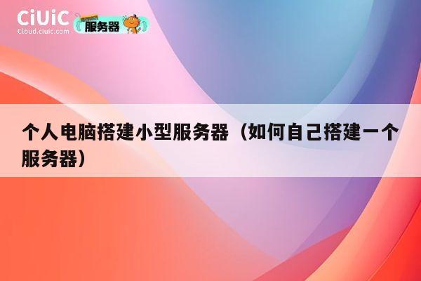 个人电脑搭建小型服务器（如何自己搭建一个服务器） 第1张