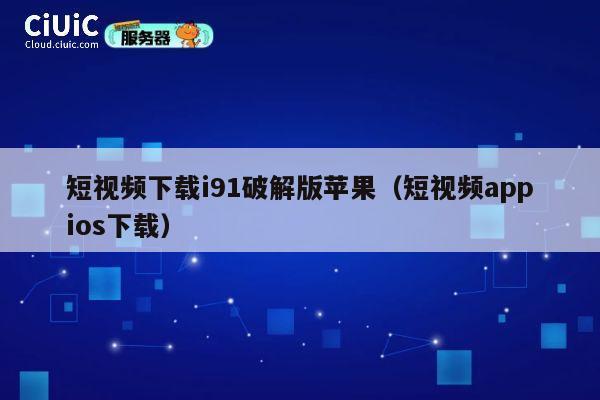 短视频下载i91破解版苹果（短视频appios下载） 第1张