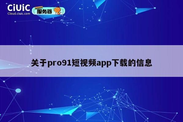 关于pro91短视频app下载的信息 第1张