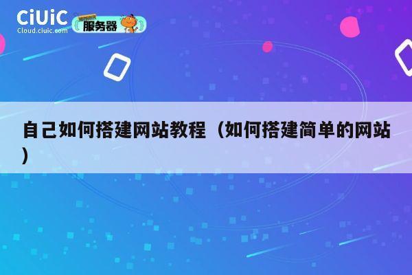 自己如何搭建网站教程（如何搭建简单的网站） 第1张