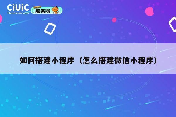 如何搭建小程序(怎么搭建微信小程序) 第1张 如何搭建小程序(怎么搭建微信小程序) 第1张