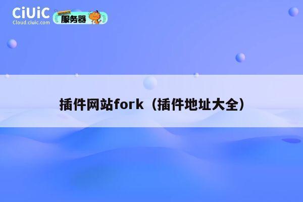 插件网站fork(插件地址大全) 第1张 插件网站fork(插件地址大全) 第1张