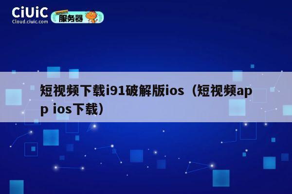 短视频下载i91破解版ios（短视频app ios下载） 第1张