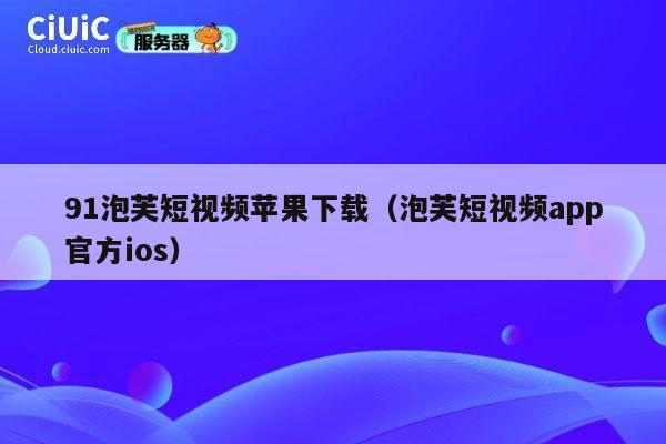 91泡芙短视频苹果下载(泡芙短视频app官方ios) 第1张 91泡芙短视频苹果下载(泡芙短视频app官方ios) 第1张