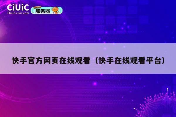 快手官方网页在线观看(快手在线观看平台) 第1张 快手官方网页在线观看(快手在线观看平台) 第1张