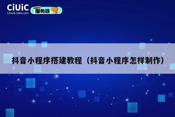 抖音小程序搭建教程（抖音小程序怎样制作） 第1张