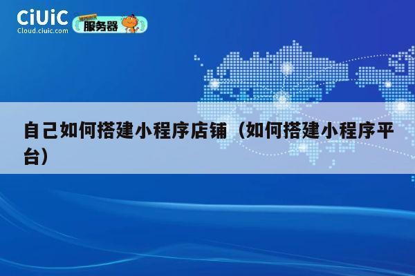 自己如何搭建小程序店铺(如何搭建小程序平台) 第1张 自己如何搭建小程序店铺(如何搭建小程序平台) 第1张
