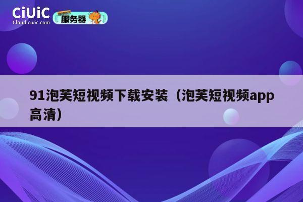 91泡芙短视频下载安装（泡芙短视频app高清） 第1张