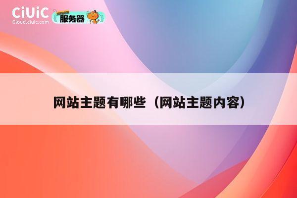网站主题有哪些(网站主题内容) 第1张 网站主题有哪些(网站主题内容) 第1张