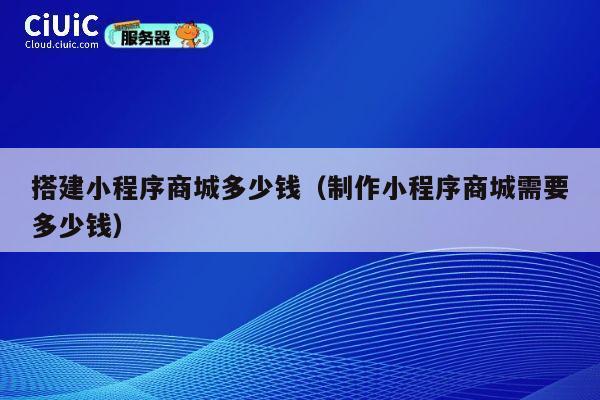 搭建小程序商城多少钱(制作小程序商城需要多少钱) 第1张 搭建小程序商城多少钱(制作小程序商城需要多少钱) 第1张