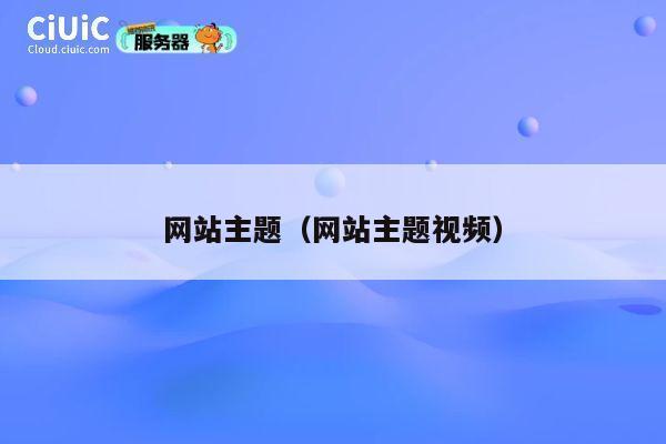 网站主题(网站主题视频) 第1张 网站主题(网站主题视频) 第1张
