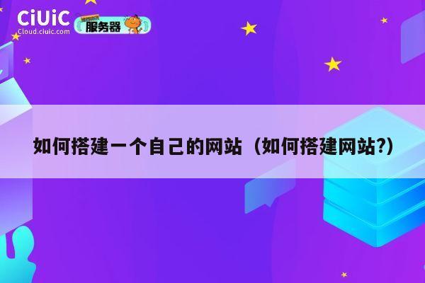 如何搭建一个自己的网站（如何搭建网站?） 第1张