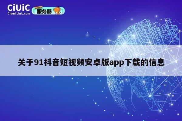 关于91抖音短视频安卓版app下载的信息 第1张 关于91抖音短视频安卓版app下载的信息 第1张