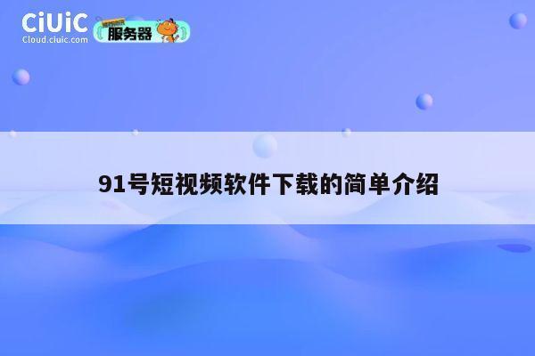 91号短视频软件下载的简单介绍 第1张 91号短视频软件下载的简单介绍 第1张