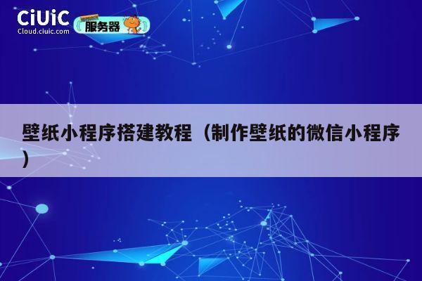 壁纸小程序搭建教程(制作壁纸的微信小程序) 第1张 壁纸小程序搭建教程(制作壁纸的微信小程序) 第1张