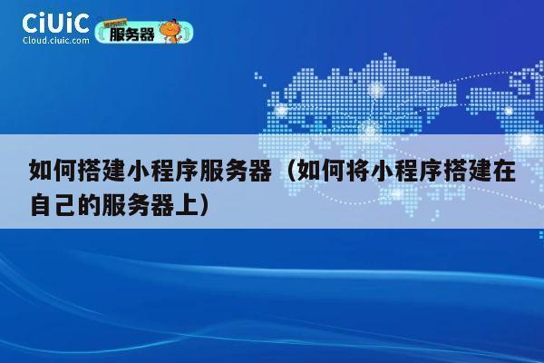 如何搭建小程序服务器（如何将小程序搭建在自己的服务器上） 第1张