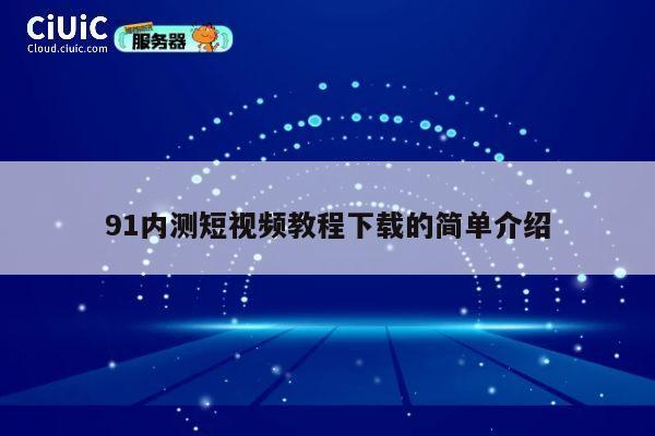91内测短视频教程下载的简单介绍 第1张 91内测短视频教程下载的简单介绍 第1张