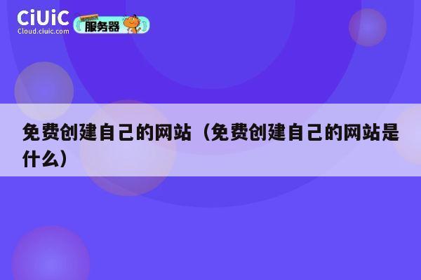 免费创建自己的网站(免费创建自己的网站是什么) 第1张 免费创建自己的网站(免费创建自己的网站是什么) 第1张