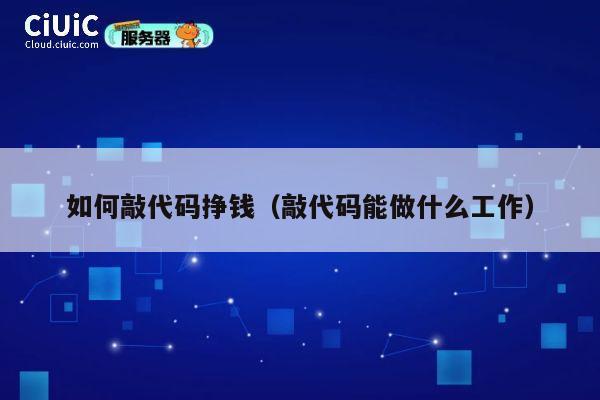 如何敲代码挣钱（敲代码能做什么工作） 第1张