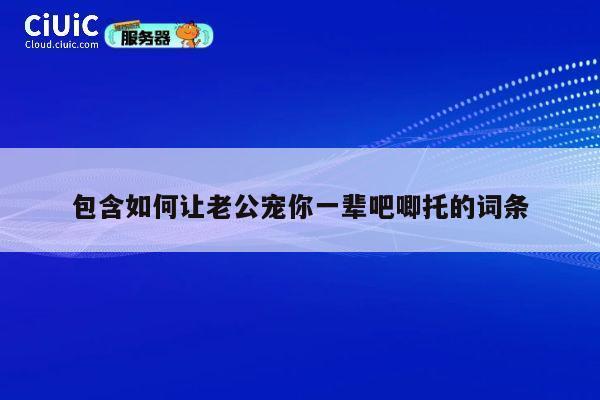 包含如何让老公宠你一辈吧唧托的词条 第1张