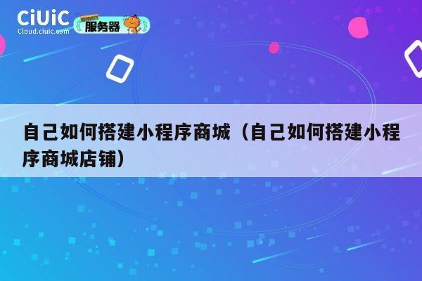 自己如何搭建小程序商城(自己如何搭建小程序商城店铺) 第1张 自己如何搭建小程序商城(自己如何搭建小程序商城店铺) 第1张