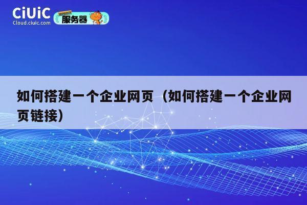 如何搭建一个企业网页(如何搭建一个企业网页链接) 第1张 如何搭建一个企业网页(如何搭建一个企业网页链接) 第1张