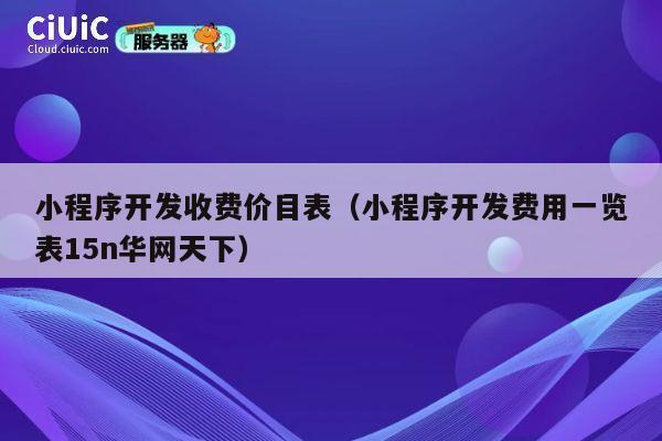 小程序开发收费价目表(小程序开发费用一览表15n华网天下) 第1张 小程序开发收费价目表(小程序开发费用一览表15n华网天下) 第1张