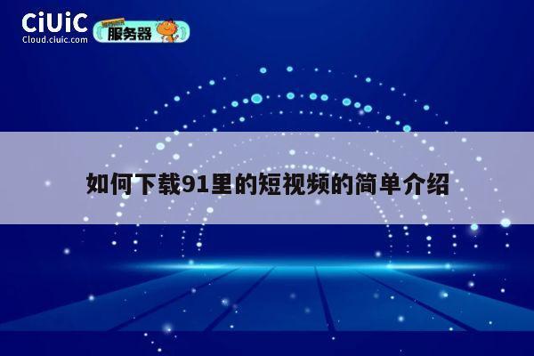 如何下载91里的短视频的简单介绍 第1张 如何下载91里的短视频的简单介绍 第1张