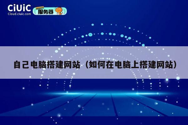 自己电脑搭建网站（如何在电脑上搭建网站） 第1张