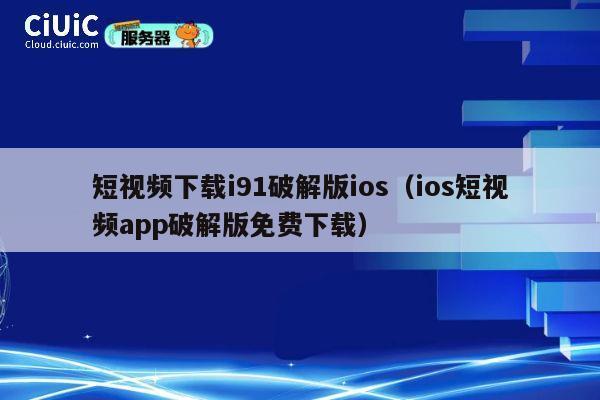 短视频下载i91破解版ios（ios短视频app破解版免费下载） 第1张