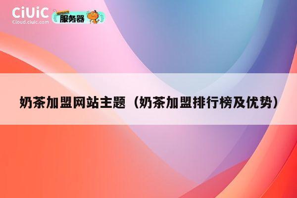 奶茶加盟网站主题(奶茶加盟排行榜及优势) 第1张 奶茶加盟网站主题(奶茶加盟排行榜及优势) 第1张