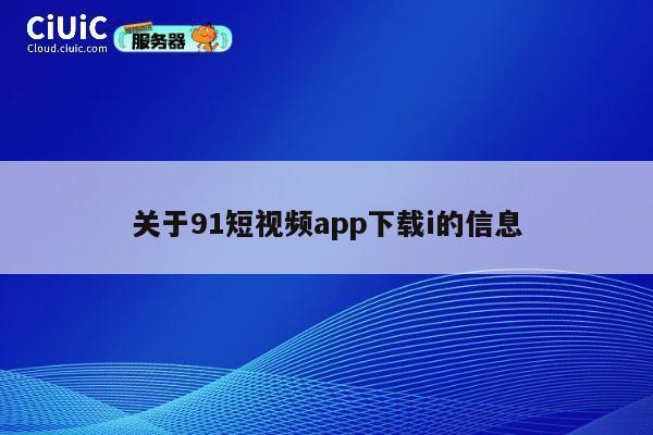 关于91短视频app下载i的信息 第1张