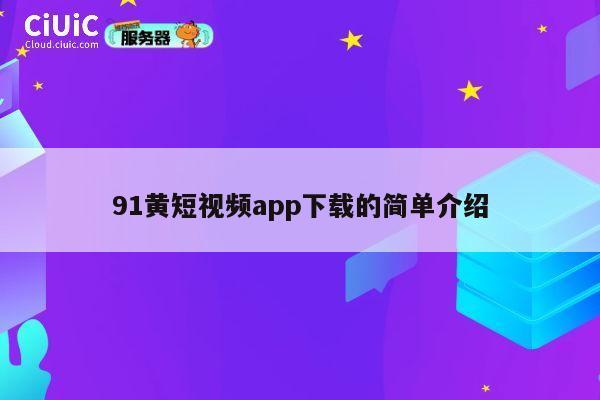91黄短视频app下载的简单介绍 第1张
