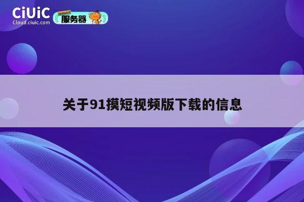 关于91摸短视频版下载的信息 第1张 关于91摸短视频版下载的信息 第1张