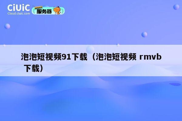 泡泡短视频91下载(泡泡短视频 rmvb 下载) 第1张 泡泡短视频91下载(泡泡短视频 rmvb 下载) 第1张