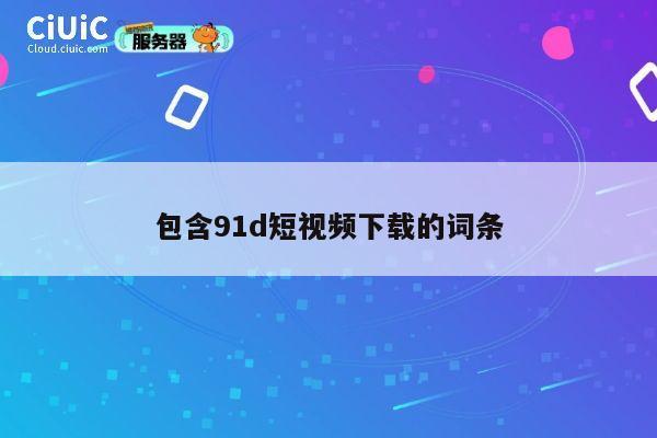 包含91d短视频下载的词条 第1张